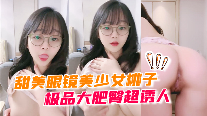 甜美眼镜美少女桃子！极品大肥臀超诱人！特写屁股抖动，手指拍打小穴扣弄，流出好多白浆#小妹妹#白虎