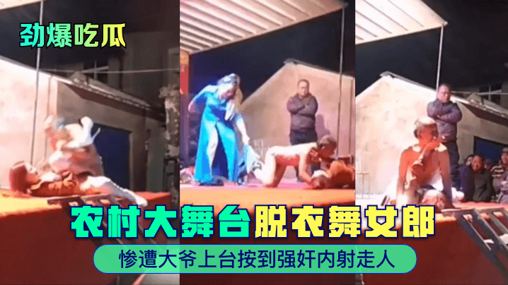 【劲爆吃瓜】农村大舞台~脱衣舞女郎惨遭大爷上台按到QSJ内射走人！