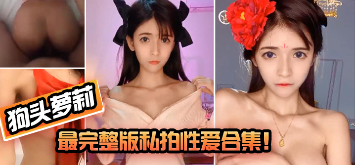 【狗头小妹妹】最完整版私拍性爱合集！